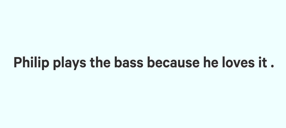 The sentence "Philip plays the bass because he loves it.", illustrating that the "he" refers to "Philip" and "it" refers to "the bass"
