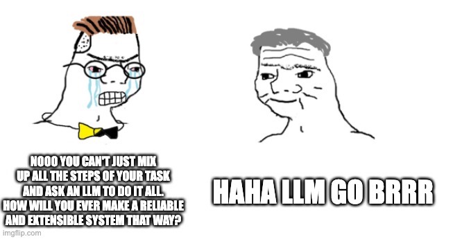 Left: "Noo you can't just mix up all the steps of your task and ask an LLM to do it all. How will you ever make a reliable and extensible system that way?" Right: "Haha LLM go brrr"